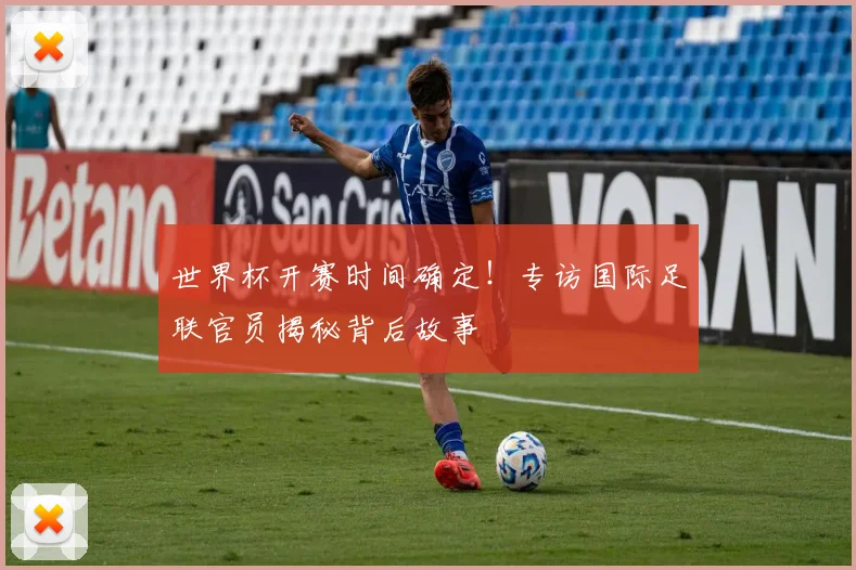 世界杯开赛时间确定！专访国际足联官员揭秘背后故事