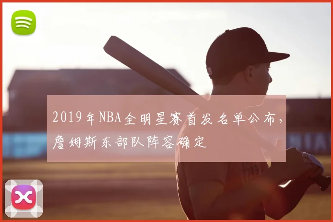 2019年NBA全明星赛首发名单公布，詹姆斯东部队阵容确定