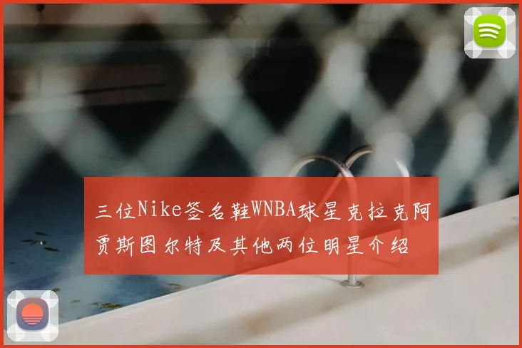 三位Nike签名鞋WNBA球星克拉克阿贾斯图尔特及其他两位明星介绍