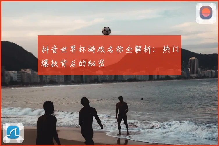 抖音世界杯游戏名称全解析：热门爆款背后的秘密