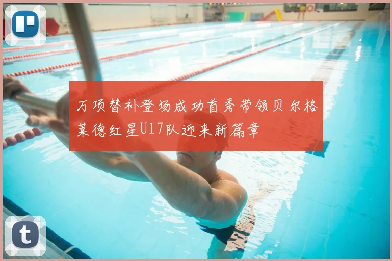 万项替补登场成功首秀带领贝尔格莱德红星U17队迎来新篇章