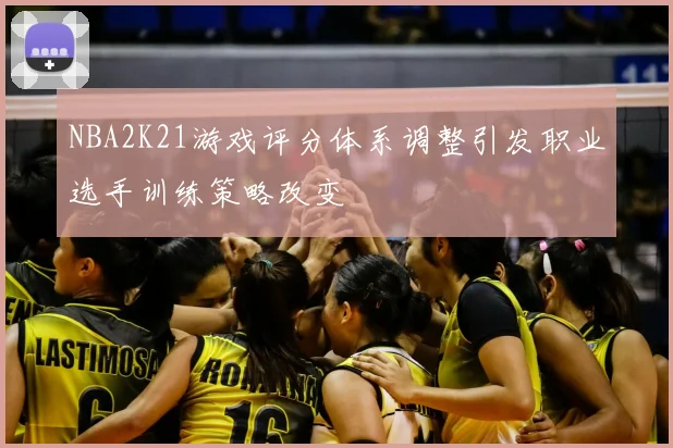NBA2K21游戏评分体系调整引发职业选手训练策略改变