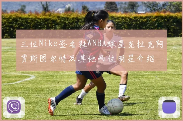 三位Nike签名鞋WNBA球星克拉克阿贾斯图尔特及其他两位明星介绍
