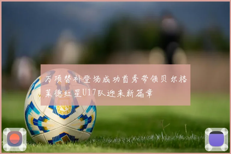 万项替补登场成功首秀带领贝尔格莱德红星U17队迎来新篇章