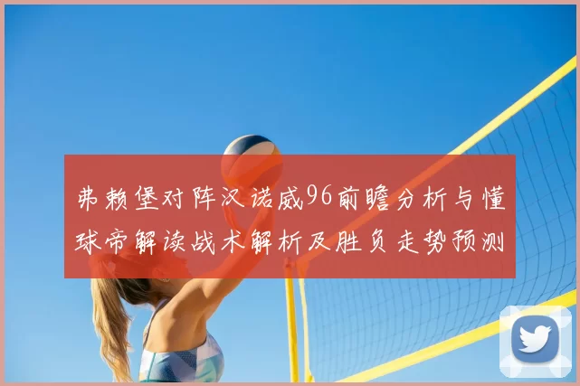 弗赖堡对阵汉诺威96前瞻分析与懂球帝解读战术解析及胜负走势预测