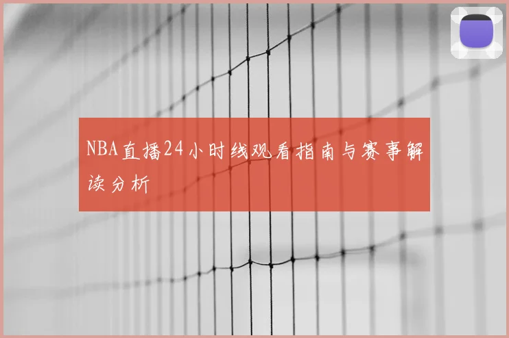 NBA直播24小时线观看指南与赛事解读分析