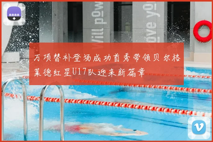 万项替补登场成功首秀带领贝尔格莱德红星U17队迎来新篇章