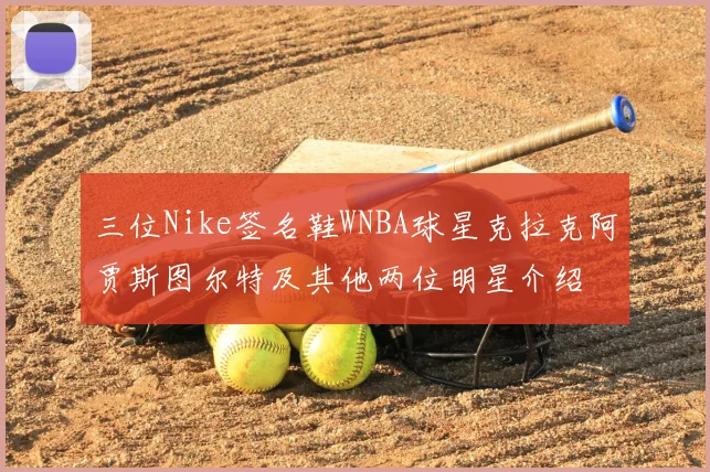 三位Nike签名鞋WNBA球星克拉克阿贾斯图尔特及其他两位明星介绍