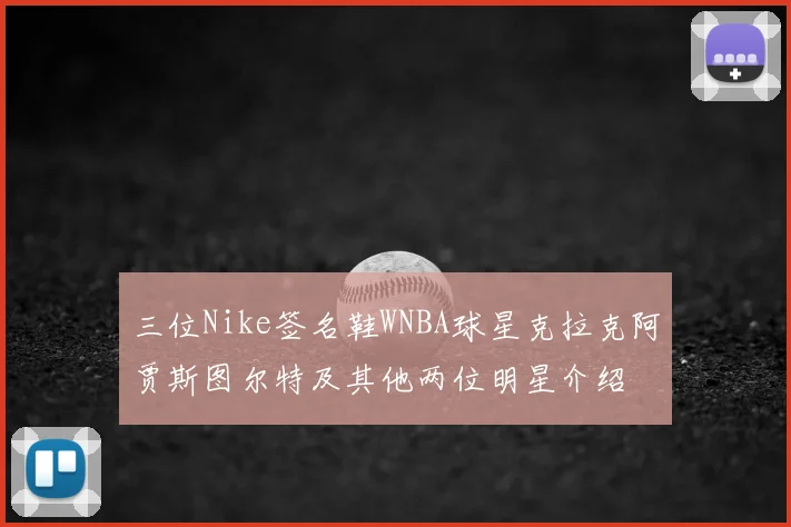 三位Nike签名鞋WNBA球星克拉克阿贾斯图尔特及其他两位明星介绍