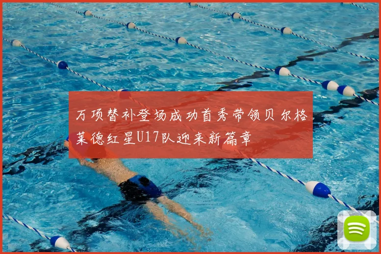 万项替补登场成功首秀带领贝尔格莱德红星U17队迎来新篇章
