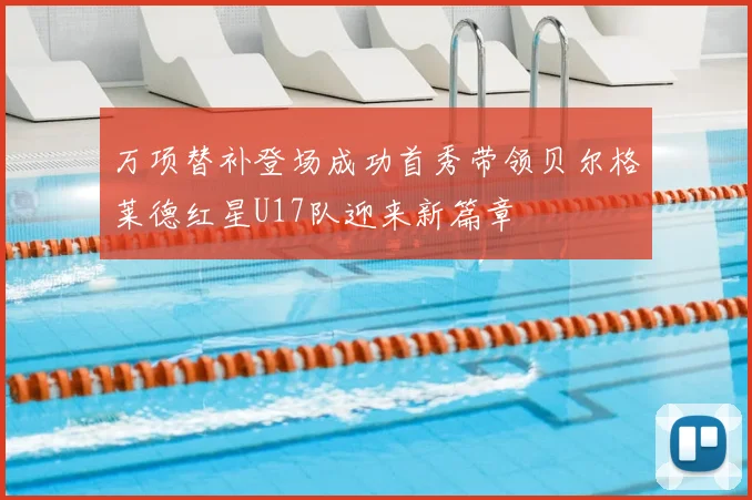 万项替补登场成功首秀带领贝尔格莱德红星U17队迎来新篇章
